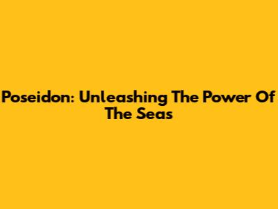 Poseidon: Unleashing The Power Of The Seas