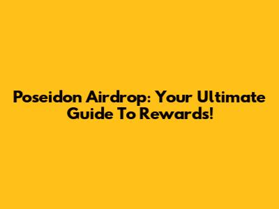 Poseidon Airdrop: Your Ultimate Guide To Rewards!