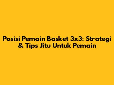 Posisi Pemain Basket 3x3: Strategi & Tips Jitu Untuk Pemain