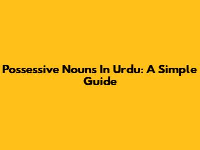 Possessive Nouns In Urdu: A Simple Guide