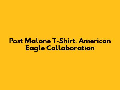 Post Malone T-Shirt: American Eagle Collaboration