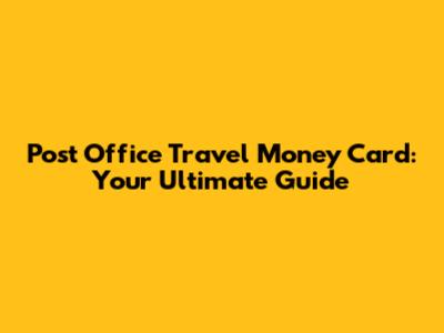 Post Office Travel Money Card: Your Ultimate Guide