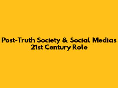 Post-Truth Society & Social Media's 21st Century Role