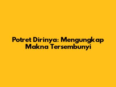 Potret Dirinya: Mengungkap Makna Tersembunyi