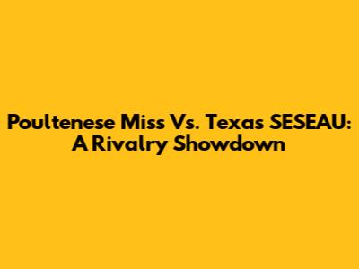 Poultenese Miss Vs. Texas SESEAU: A Rivalry Showdown