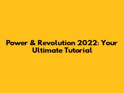 Power & Revolution 2022: Your Ultimate Tutorial