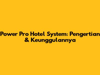 Power Pro Hotel System: Pengertian & Keunggulannya