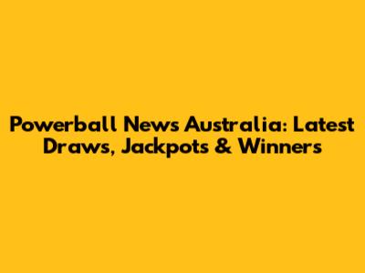 Powerball News Australia: Latest Draws, Jackpots & Winners