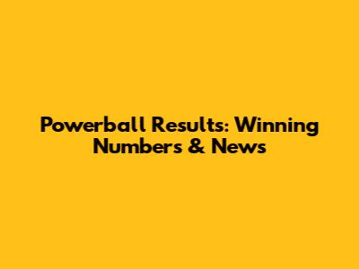 Powerball Results: Winning Numbers & News