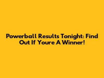 Powerball Results Tonight: Find Out If You're A Winner!