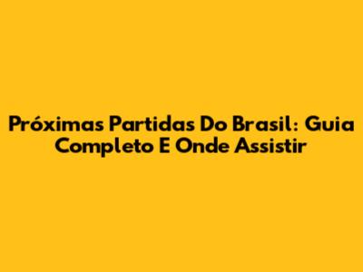 Próximas Partidas Do Brasil: Guia Completo E Onde Assistir