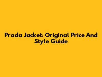 Prada Jacket: Original Price And Style Guide
