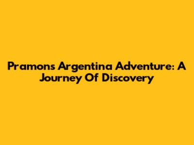 Pramon's Argentina Adventure: A Journey Of Discovery
