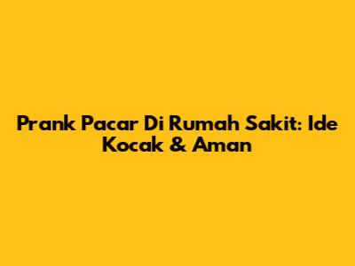 Prank Pacar Di Rumah Sakit: Ide Kocak & Aman