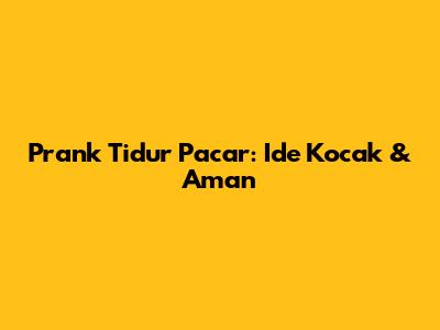 Prank Tidur Pacar: Ide Kocak & Aman