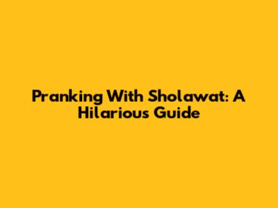 Pranking With Sholawat: A Hilarious Guide