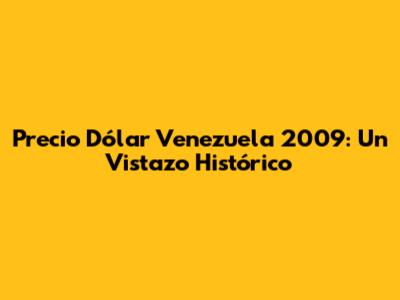 Precio Dólar Venezuela 2009: Un Vistazo Histórico