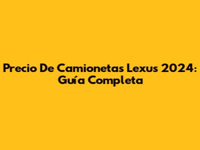Precio De Camionetas Lexus 2024: Guía Completa