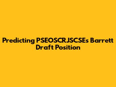 Predicting PSEOSCRJSCSE's Barrett Draft Position