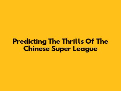 Predicting The Thrills Of The Chinese Super League