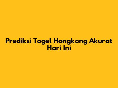Prediksi Togel Hongkong Akurat Hari Ini