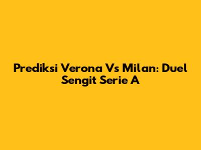 Prediksi Verona Vs Milan: Duel Sengit Serie A