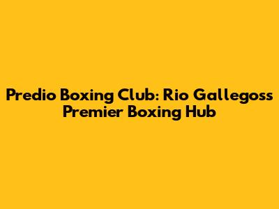 Predio Boxing Club: Rio Gallegos's Premier Boxing Hub
