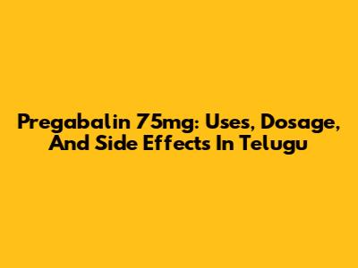 Pregabalin 75mg: Uses, Dosage, And Side Effects In Telugu