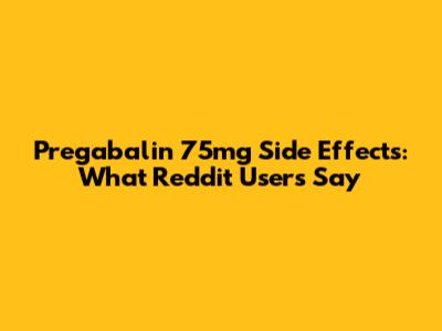 Pregabalin 75mg Side Effects: What Reddit Users Say