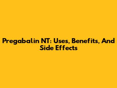 Pregabalin NT: Uses, Benefits, And Side Effects
