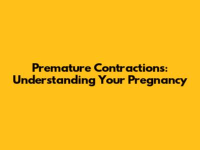Premature Contractions: Understanding Your Pregnancy