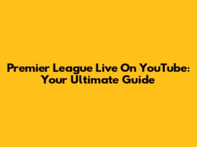 Premier League Live On YouTube: Your Ultimate Guide