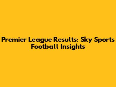 Premier League Results: Sky Sports Football Insights