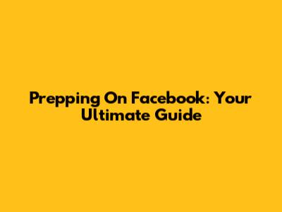 Prepping On Facebook: Your Ultimate Guide