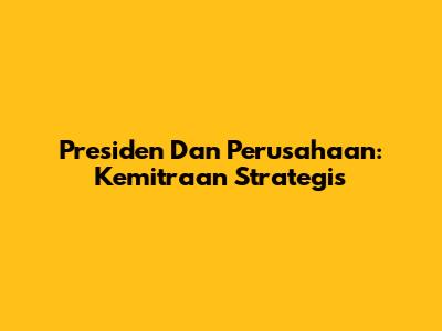 Presiden Dan Perusahaan: Kemitraan Strategis