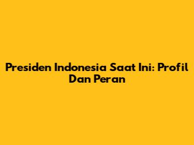 Presiden Indonesia Saat Ini: Profil Dan Peran