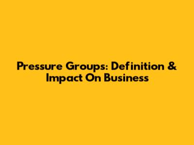 Pressure Groups: Definition & Impact On Business