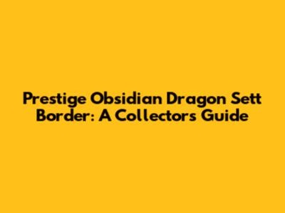 Prestige Obsidian Dragon Sett Border: A Collector's Guide