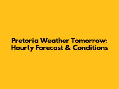 Pretoria Weather Tomorrow: Hourly Forecast & Conditions