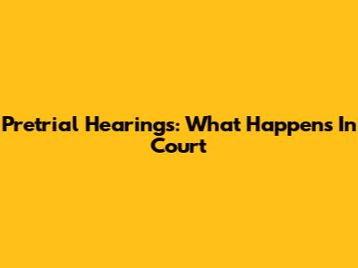 Pretrial Hearings: What Happens In Court