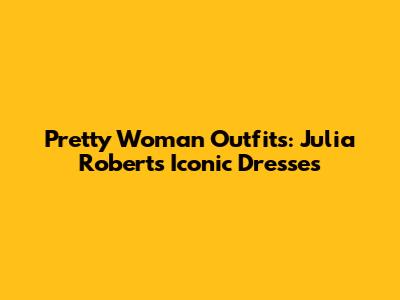 Pretty Woman Outfits: Julia Roberts' Iconic Dresses