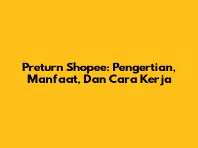 Preturn Shopee: Pengertian, Manfaat, Dan Cara Kerja