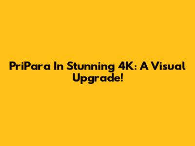 PriPara In Stunning 4K: A Visual Upgrade!