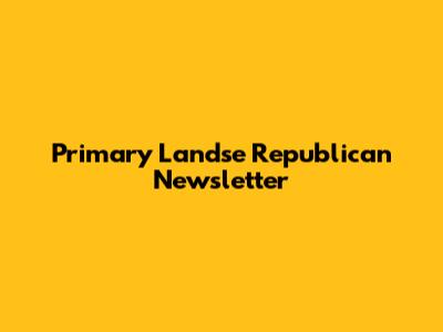 Primary Landse Republican Newsletter