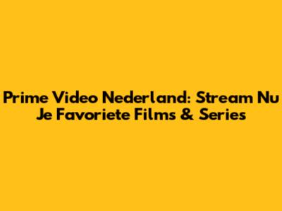 Prime Video Nederland: Stream Nu Je Favoriete Films & Series