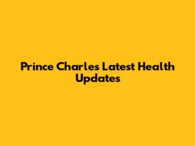 Prince Charles' Latest Health Updates