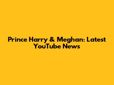 Prince Harry & Meghan: Latest YouTube News