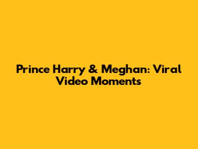 Prince Harry & Meghan: Viral Video Moments