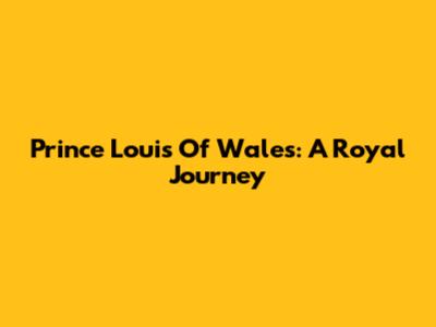 Prince Louis Of Wales: A Royal Journey