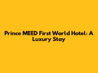 Prince MEED First World Hotel: A Luxury Stay